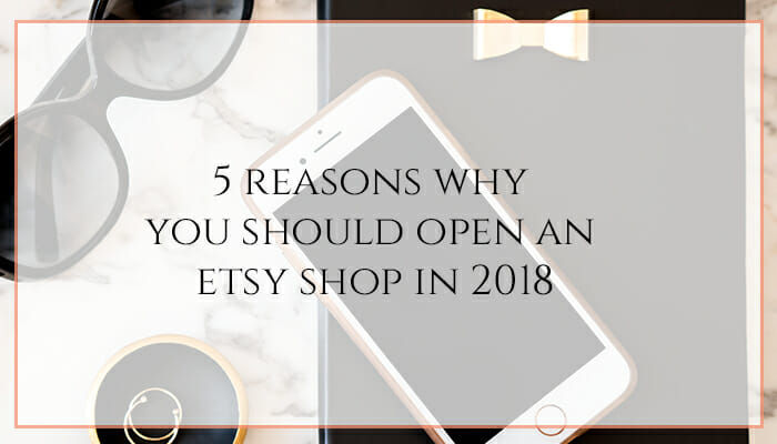 5-Reasons-Why-You-Should-Open-An-Etsy-Shop-In-2018