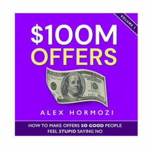 $100M Offers How to Make Offers So Good People Feel Stupid Saying No